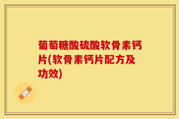 葡萄糖酸硫酸软骨素钙片(软骨素钙片配方及功效) 葡萄糖酸硫酸软骨素钙片(软骨素钙片配方及功效)