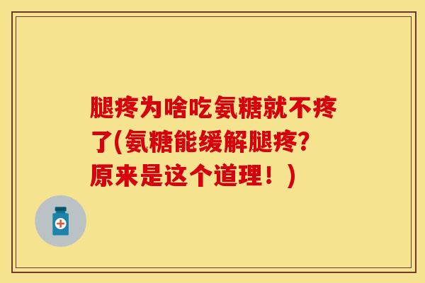 腿疼为啥吃氨糖就不疼了(氨糖能缓解腿疼？原来是这个道理！)