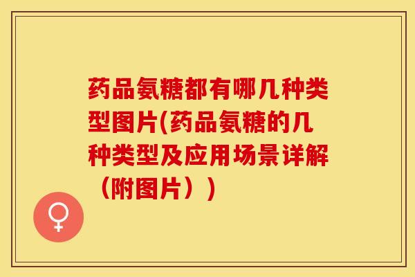 药品氨糖都有哪几种类型图片(药品氨糖的几种类型及应用场景详解（附图片）)