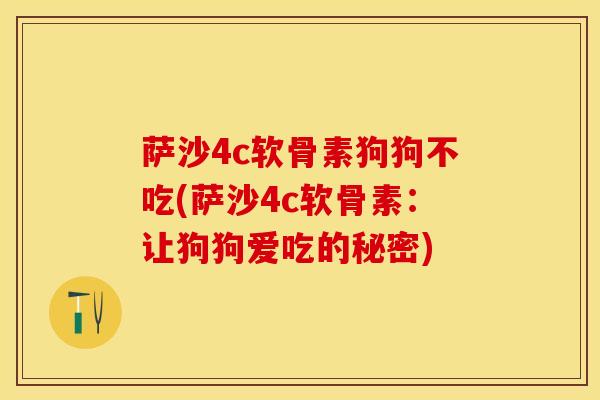 萨沙4c软骨素狗狗不吃(萨沙4c软骨素：让狗狗爱吃的秘密)