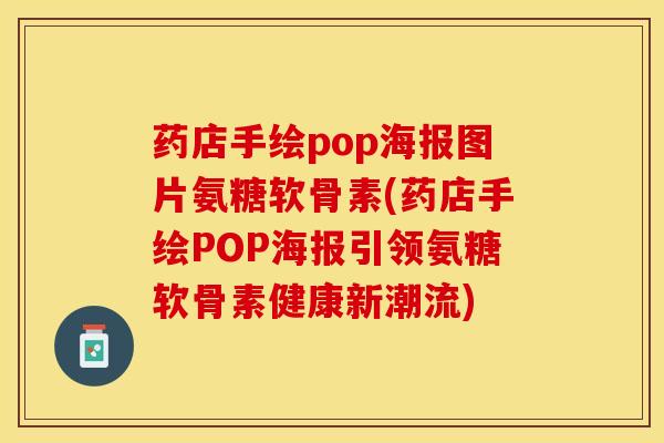 药店手绘pop海报图片氨糖软骨素(药店手绘POP海报引领氨糖软骨素健康新潮流)