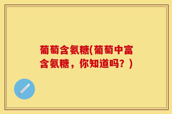 葡萄含氨糖(葡萄中富含氨糖，你知道吗？)
