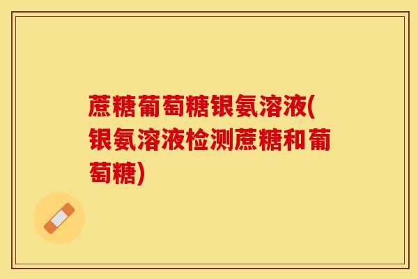 蔗糖葡萄糖银氨溶液(银氨溶液检测蔗糖和葡萄糖)