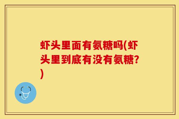 虾头里面有氨糖吗(虾头里到底有没有氨糖？)