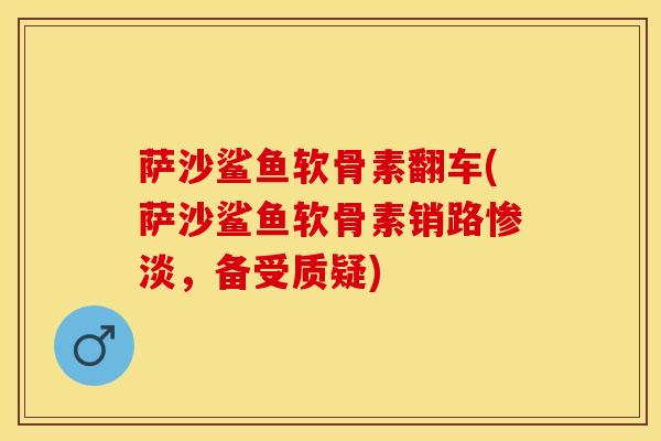 萨沙鲨鱼软骨素翻车(萨沙鲨鱼软骨素销路惨淡，备受质疑)