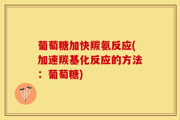葡萄糖加快羰氨反应(加速羰基化反应的方法：葡萄糖)