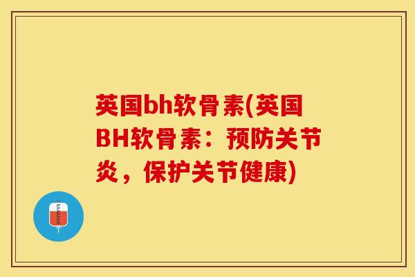 英国bh软骨素(英国BH软骨素:,保护关节健康) 英国bh软骨素(英国BH软骨素:,保护关节健康)