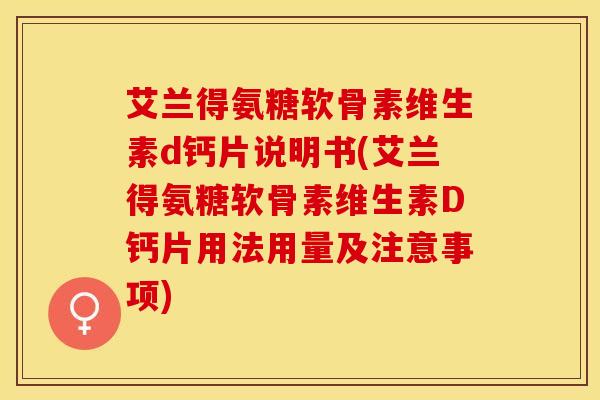 艾兰得氨糖软骨素维生素d钙片说明书(艾兰得氨糖软骨素维生素D钙片用法用量及注意事项)