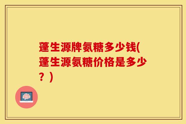蓬生源牌氨糖多少钱(蓬生源氨糖价格是多少？)