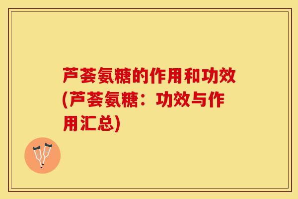 芦荟氨糖的作用和功效(芦荟氨糖：功效与作用汇总)