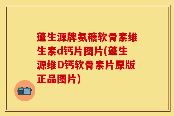 蓬生源牌氨糖软骨素维生素d钙片图片(蓬生源维D钙软骨素片原版正品图片)