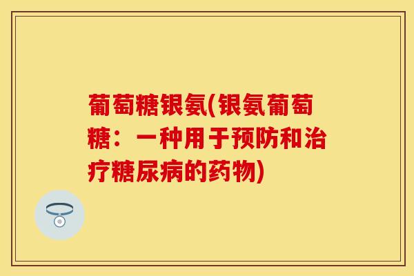 葡萄糖银氨(银氨葡萄糖：一种用于预防和治疗糖尿病的药物)