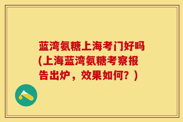 蓝湾氨糖上海考门好吗(上海蓝湾氨糖考察报告出炉，效果如何？)