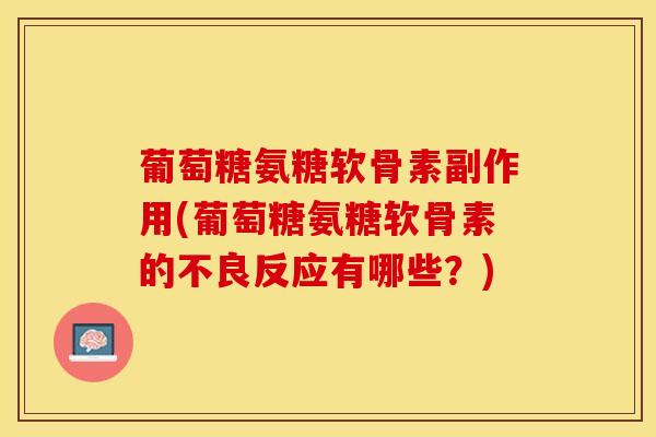 葡萄糖氨糖软骨素副作用(葡萄糖氨糖软骨素的不良反应有哪些？)