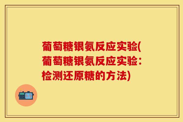葡萄糖银氨反应实验(葡萄糖银氨反应实验：检测还原糖的方法)