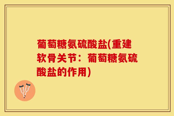 葡萄糖氨硫酸盐(重建软骨关节：葡萄糖氨硫酸盐的作用)