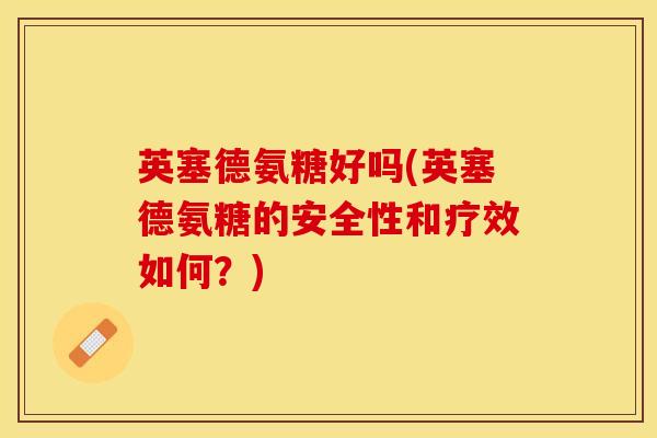 英塞德氨糖好吗(英塞德氨糖的安全性和疗效如何？)