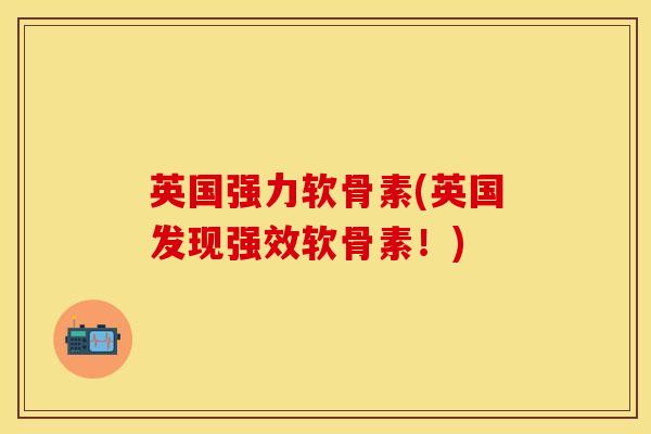 英国强力软骨素(英国发现强效软骨素！)