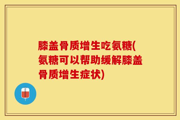 膝盖吃氨糖(氨糖可以帮助缓解膝盖症状) 膝盖吃氨糖(氨糖可以帮助缓解膝盖症状)