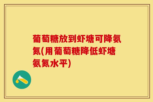 葡萄糖放到虾塘可降氨氮(用葡萄糖降低虾塘氨氮水平)