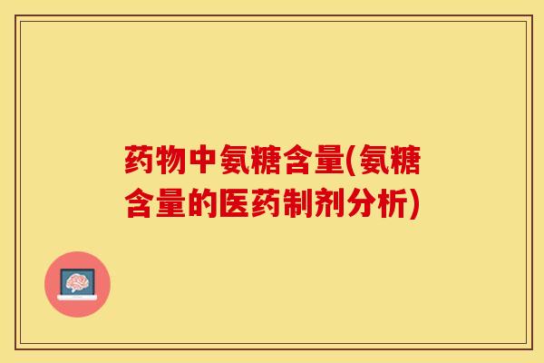 药物中氨糖含量(氨糖含量的医药制剂分析)