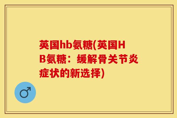 英国hb氨糖(英国HB氨糖:缓解骨关节状的新选择) 英国hb氨糖(英国HB氨糖:缓解骨关节状的新选择)