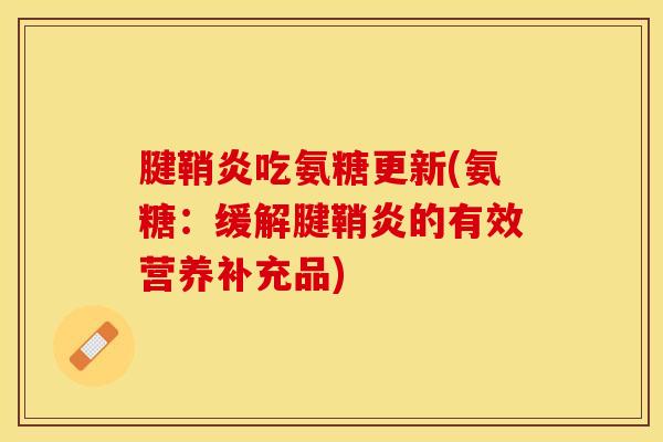 腱鞘炎吃氨糖更新(氨糖：缓解腱鞘炎的有效营养补充品)