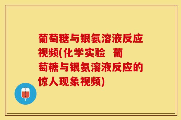 葡萄糖与银氨溶液反应视频(化学实验  葡萄糖与银氨溶液反应的惊人现象视频)