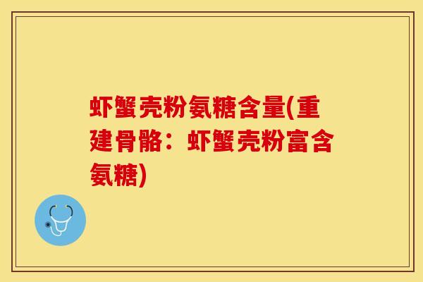 虾蟹壳粉氨糖含量(重建骨骼：虾蟹壳粉富含氨糖)