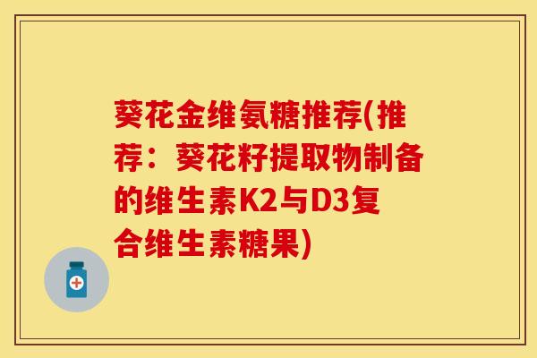 葵花金维氨糖推荐(推荐：葵花籽提取物制备的维生素K2与D3复合维生素糖果)