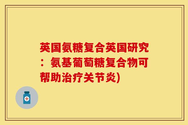 英国氨糖复合英国研究：氨基葡萄糖复合物可帮助治疗关节炎)