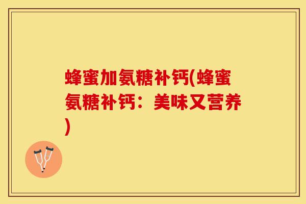 蜂蜜加氨糖补钙(蜂蜜氨糖补钙：美味又营养)