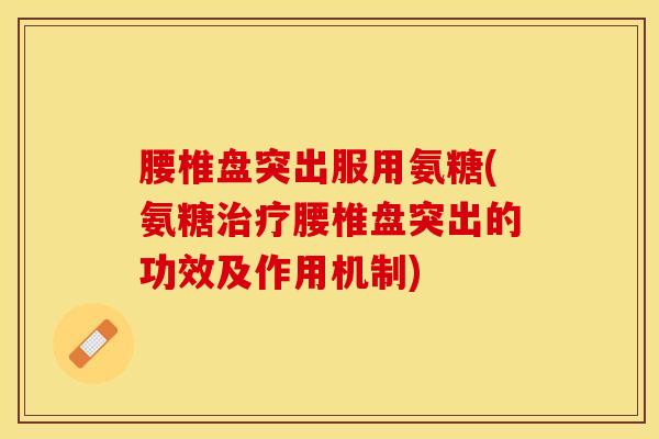 腰椎盘突出服用氨糖(氨糖治疗腰椎盘突出的功效及作用机制)