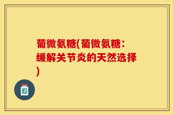 葡微氨糖(葡微氨糖：缓解关节炎的天然选择)
