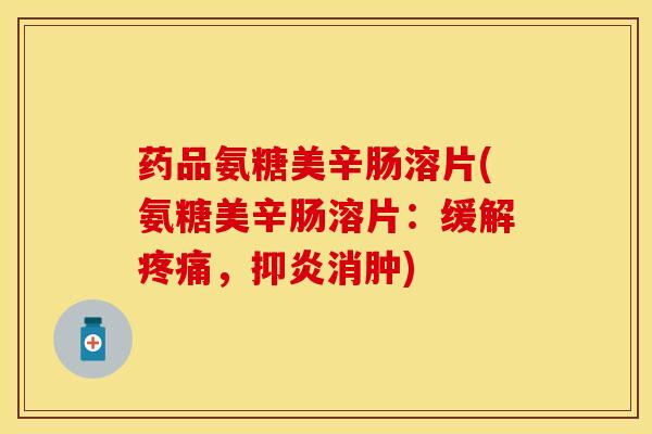 药品氨糖美辛肠溶片(氨糖美辛肠溶片：缓解疼痛，抑炎消肿)