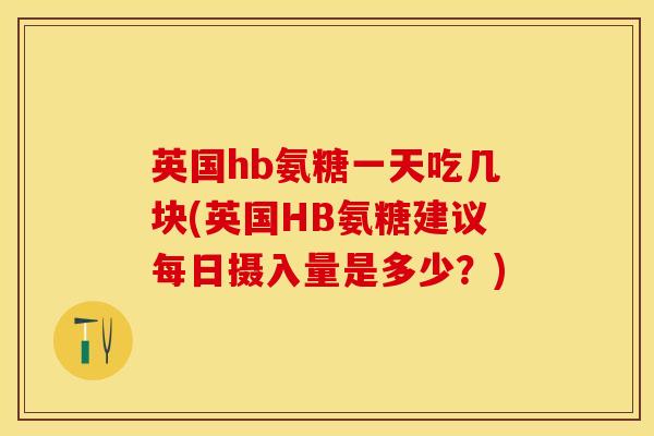 英国hb氨糖一天吃几块(英国HB氨糖建议每日摄入量是多少?) 英国hb氨糖一天吃几块(英国HB氨糖建议每日摄入量是多少?)