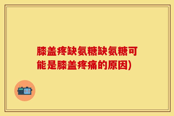 膝盖疼缺氨糖缺氨糖可能是膝盖的原因) 膝盖疼缺氨糖缺氨糖可能是膝盖的原因)