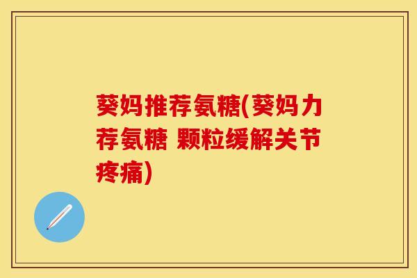 葵妈推荐氨糖(葵妈力荐氨糖 颗粒缓解关节疼痛)