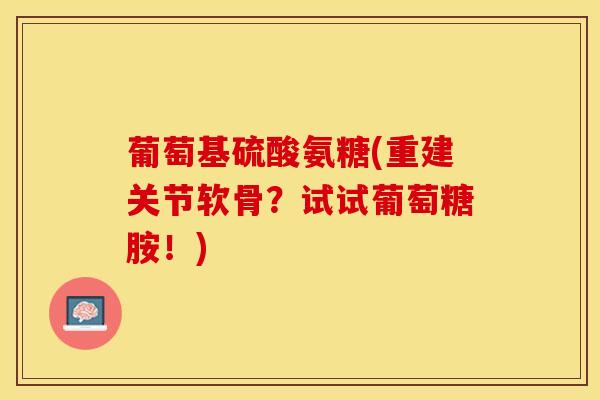 葡萄基硫酸氨糖(重建关节软骨？试试葡萄糖胺！)