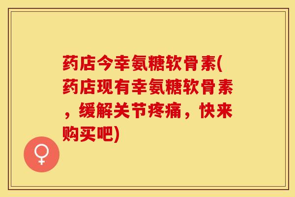 药店今幸氨糖软骨素(药店现有幸氨糖软骨素,缓解关节,快来购买吧) 药店今幸氨糖软骨素(药店现有幸氨糖软骨素,缓解关节,快来购买吧)