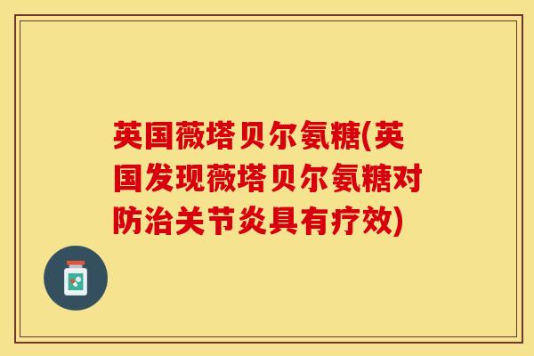 英国薇塔贝尔氨糖(英国发现薇塔贝尔氨糖对防治关节炎具有疗效)