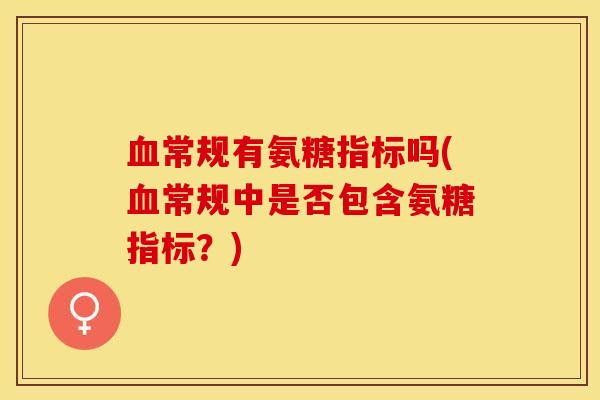 血常规有氨糖指标吗(血常规中是否包含氨糖指标？)
