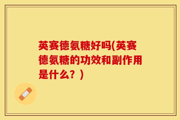 英赛德氨糖好吗(英赛德氨糖的功效和副作用是什么？)
