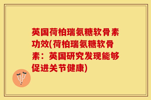 英国荷柏瑞氨糖软骨素功效(荷柏瑞氨糖软骨素：英国研究发现能够促进关节健康)