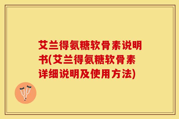 艾兰得氨糖软骨素说明书(艾兰得氨糖软骨素详细说明及使用方法)