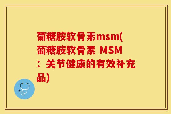葡糖胺软骨素msm(葡糖胺软骨素 MSM：关节健康的有效补充品)