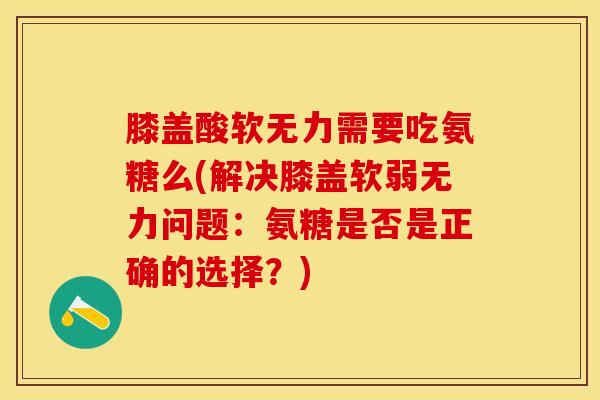 膝盖酸软无力需要吃氨糖么(解决膝盖软弱无力问题：氨糖是否是正确的选择？)
