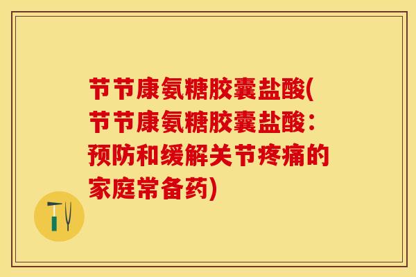 节节康氨糖胶囊盐酸(节节康氨糖胶囊盐酸:和缓解关节的家庭常备药) 节节康氨糖胶囊盐酸(节节康氨糖胶囊盐酸:和缓解关节的家庭常备药)