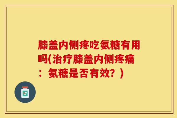 膝盖内侧疼吃氨糖有用吗(膝盖内侧：氨糖是否有效？)