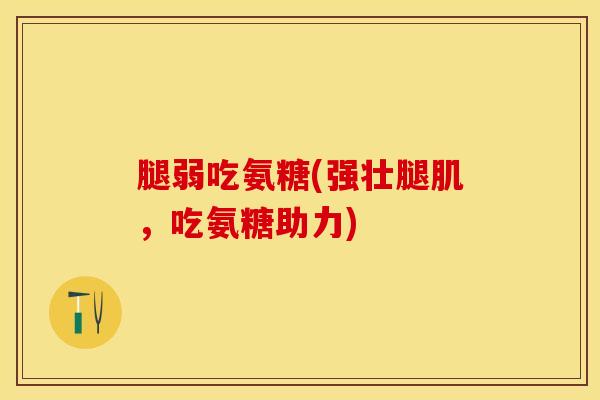 腿弱吃氨糖(强壮腿肌，吃氨糖助力)